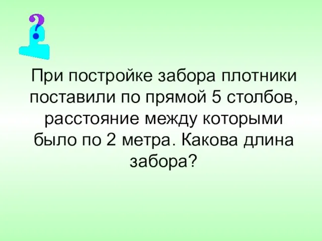 При постройке забора плотники поставили по прямой 5 столбов, расстояние между которыми