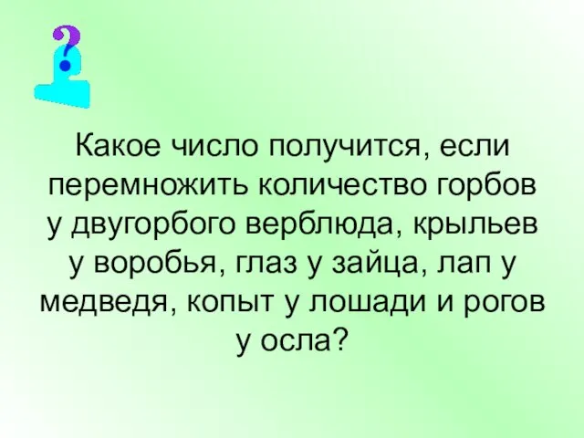 Какое число получится, если перемножить количество горбов у двугорбого верблюда, крыльев у