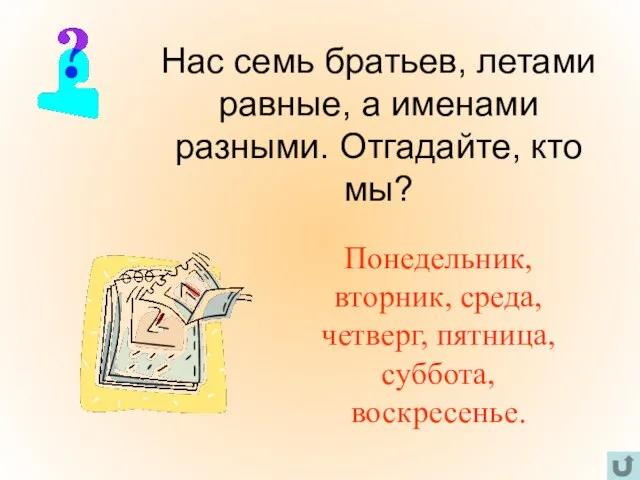 Нас семь братьев, летами равные, а именами разными. Отгадайте, кто мы? Понедельник,