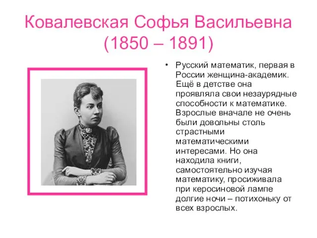 Ковалевская Софья Васильевна (1850 – 1891) Русский математик, первая в России женщина-академик.