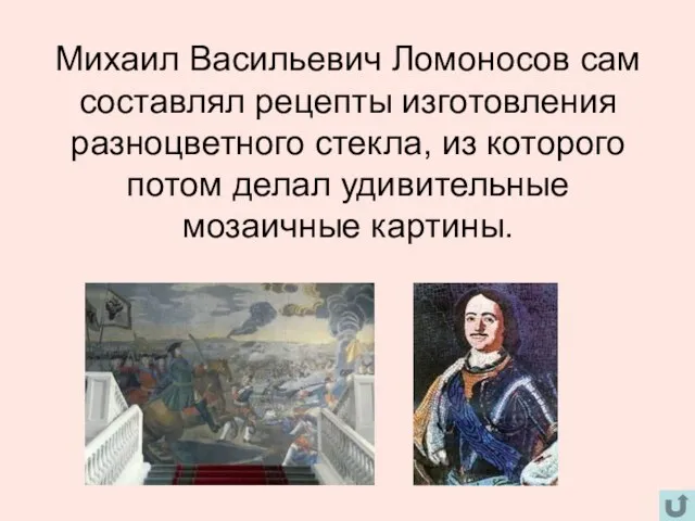 Михаил Васильевич Ломоносов сам составлял рецепты изготовления разноцветного стекла, из которого потом делал удивительные мозаичные картины.