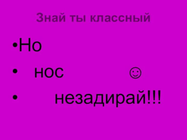 Знай ты классный Но нос ☺ незадирай!!!