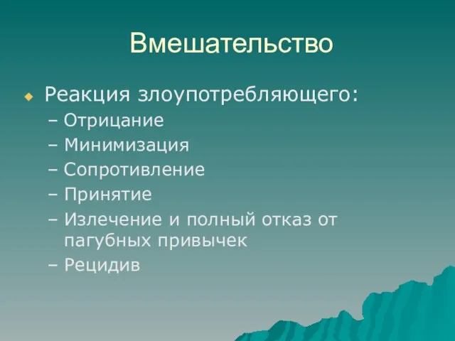 Вмешательство Реакция злоупотребляющего: Отрицание Минимизация Сопротивление Принятие Излечение и полный отказ от пагубных привычек Рецидив