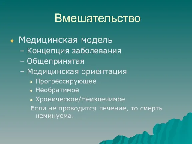 Вмешательство Медицинская модель Концепция заболевания Общепринятая Медицинская ориентация Прогрессирующее Необратимое Хроническое/Неизлечимое Если