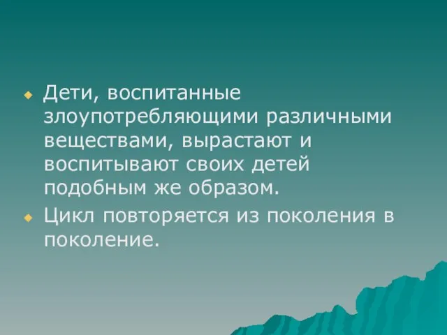 Дети, воспитанные злоупотребляющими различными веществами, вырастают и воспитывают своих детей подобным же