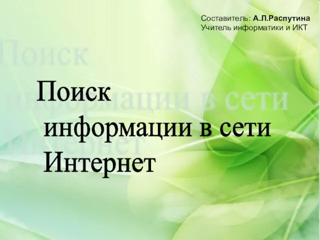 Составитель: А.Л.Распутина Учитель информатики и ИКТ Поиск информации в сети Интернет Составитель: