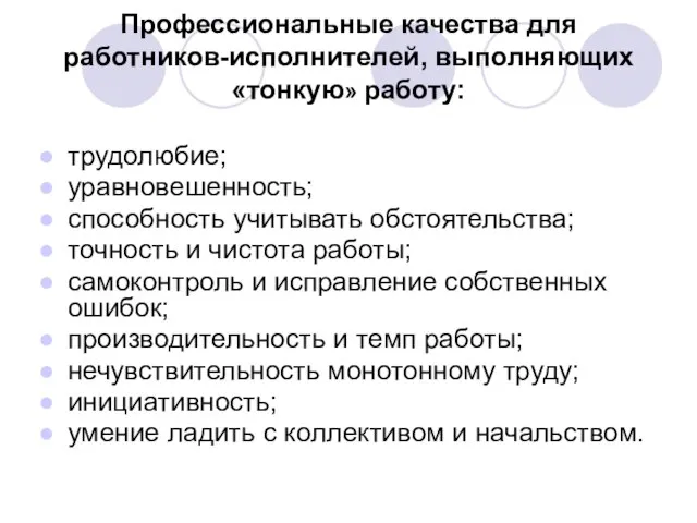 Профессиональные качества для работников-исполнителей, выполняющих «тонкую» работу: трудолюбие; уравновешенность; способность учитывать обстоятельства;