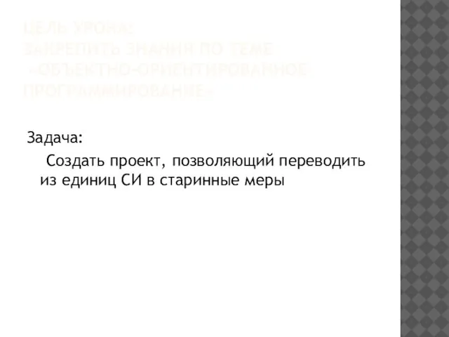 ЦЕЛЬ УРОКА: ЗАКРЕПИТЬ ЗНАНИЯ ПО ТЕМЕ «ОБЪЕКТНО-ОРИЕНТИРОВАННОЕ ПРОГРАММИРОВАНИЕ» Задача: Создать проект, позволяющий