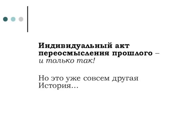 Индивидуальный акт переосмысления прошлого – и только так! Но это уже совсем другая История…