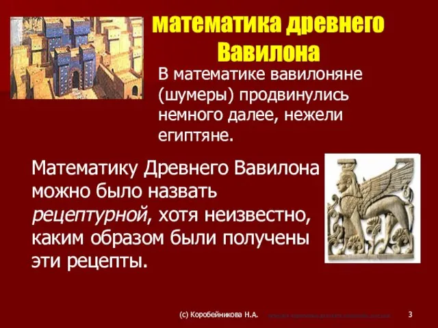 В математике вавилоняне (шумеры) продвинулись немного далее, нежели египтяне. Математику Древнего Вавилона