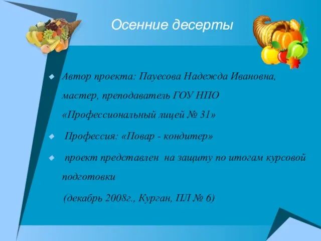 Осенние десерты Автор проекта: Пауесова Надежда Ивановна, мастер, преподаватель ГОУ НПО «Профессиональный