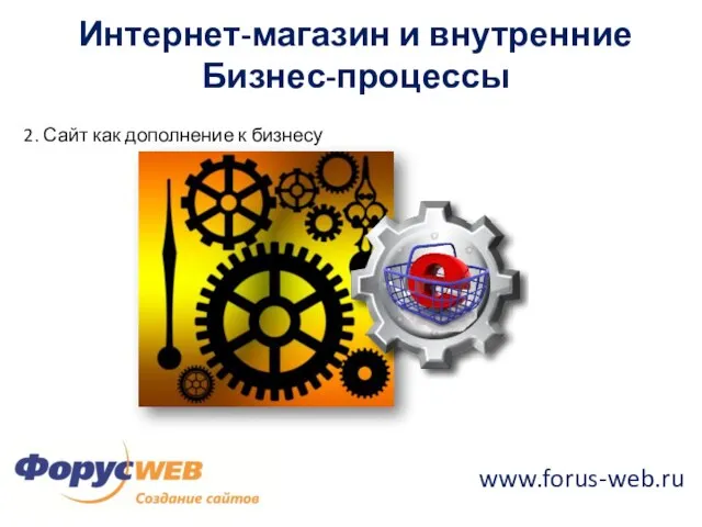 www.forus-web.ru Интернет-магазин и внутренние Бизнес-процессы 2. Сайт как дополнение к бизнесу