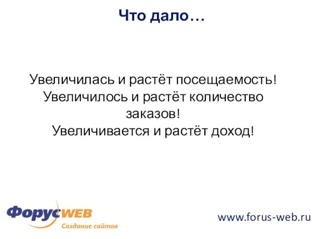 www.forus-web.ru Что дало… Увеличилась и растёт посещаемость! Увеличилось и растёт количество заказов! Увеличивается и растёт доход!