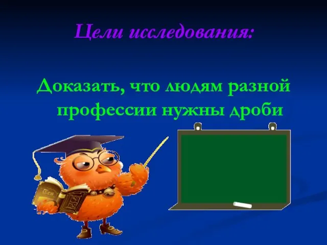 Цели исследования: Доказать, что людям разной профессии нужны дроби