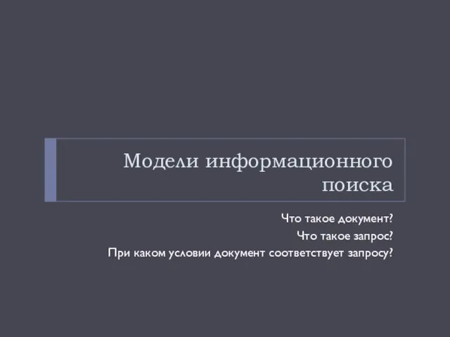 Модели информационного поиска Что такое документ? Что такое запрос? При каком условии документ соответствует запросу?