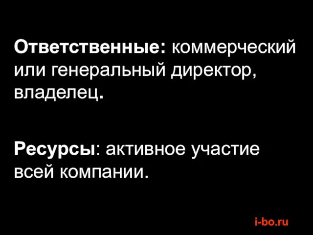 Ответственные: коммерческий или генеральный директор, владелец. Ресурсы: активное участие всей компании.