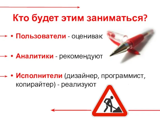 Кто будет этим заниматься? Пользователи - оценивают Аналитики - рекомендуют Исполнители (дизайнер, программист, копирайтер) - реализуют