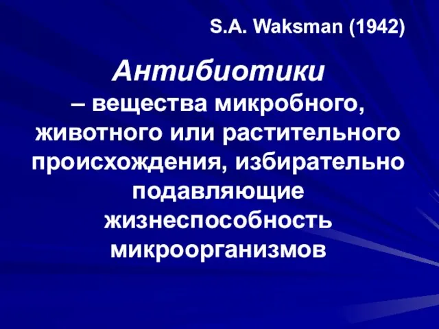 Антибиотики – вещества микробного, животного или растительного происхождения, избирательно подавляющие жизнеспособность микроорганизмов S.A. Waksman (1942)