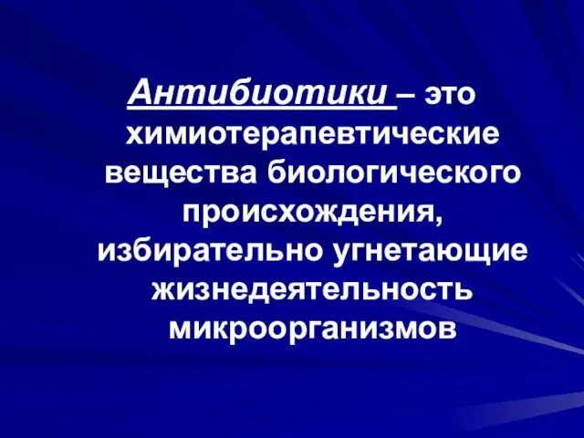 Антибиотики – это химиотерапевтические вещества биологического происхождения, избирательно угнетающие жизнедеятельность микроорганизмов