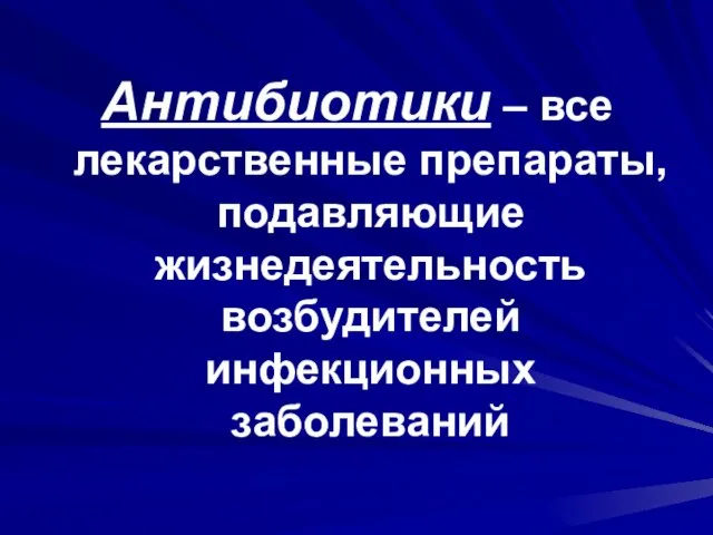 Антибиотики – все лекарственные препараты, подавляющие жизнедеятельность возбудителей инфекционных заболеваний