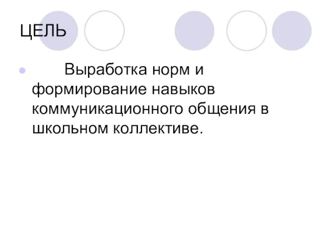 ЦЕЛЬ Выработка норм и формирование навыков коммуникационного общения в школьном коллективе.