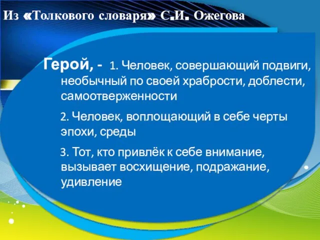 Из «Толкового словаря» С.И. Ожегова Герой, - 1. Человек, совершающий подвиги, необычный