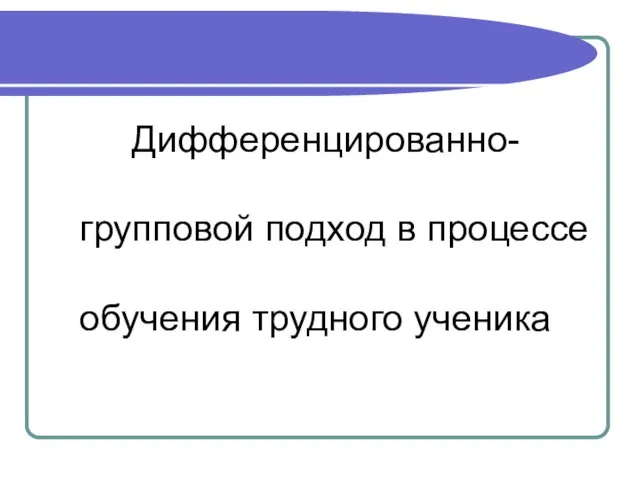 Дифференцированно- групповой подход в процессе обучения трудного ученика