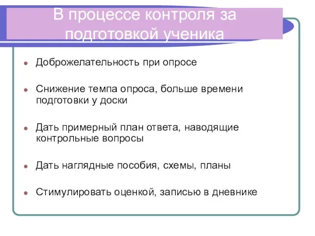 В процессе контроля за подготовкой ученика Доброжелательность при опросе Снижение темпа опроса,