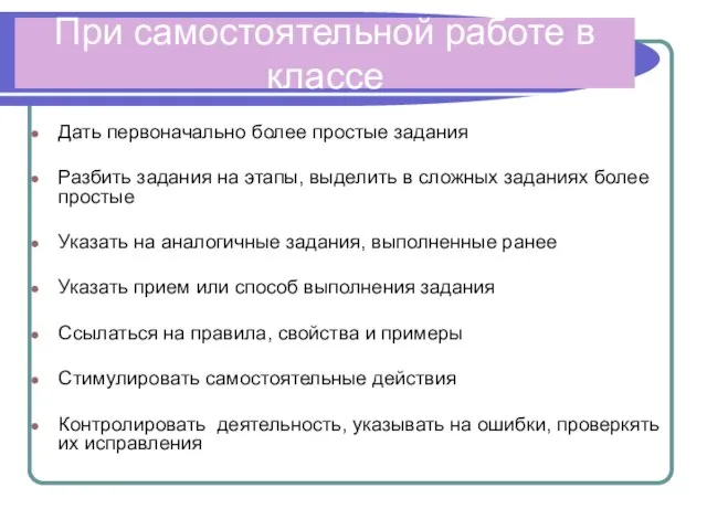 При самостоятельной работе в классе Дать первоначально более простые задания Разбить задания