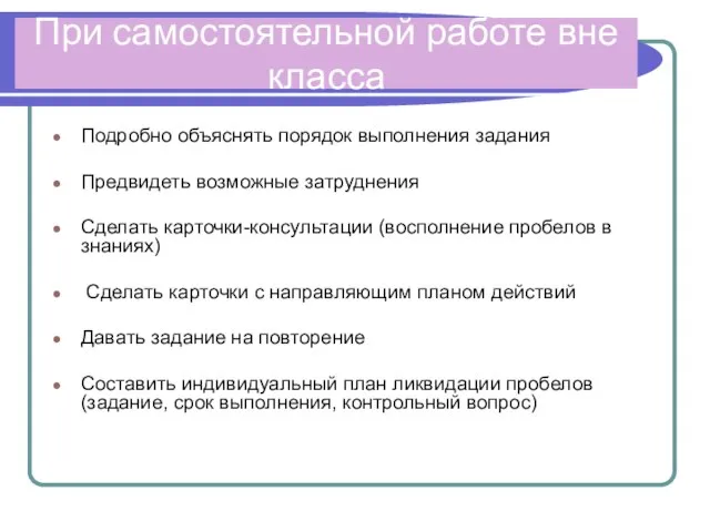 При самостоятельной работе вне класса Подробно объяснять порядок выполнения задания Предвидеть возможные