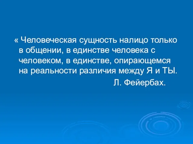 « Человеческая сущность налицо только в общении, в единстве человека с человеком,