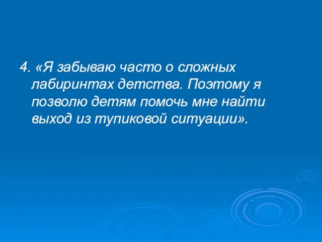 4. «Я забываю часто о сложных лабиринтах детства. Поэтому я позволю детям