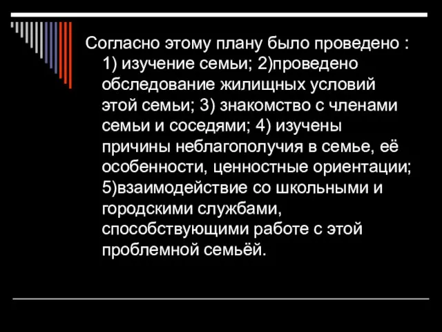 Согласно этому плану было проведено : 1) изучение семьи; 2)проведено обследование жилищных