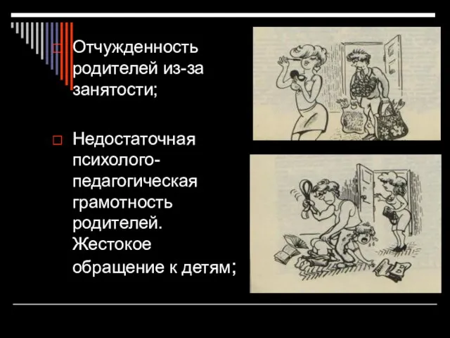 Отчужденность родителей из-за занятости; Недостаточная психолого-педагогическая грамотность родителей. Жестокое обращение к детям;