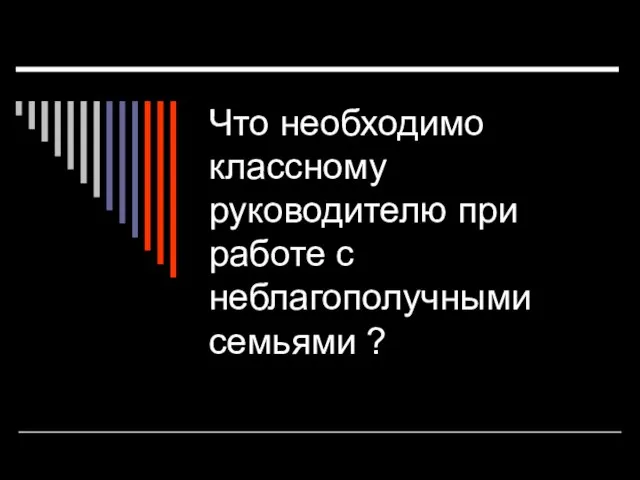 Что необходимо классному руководителю при работе с неблагополучными семьями ?