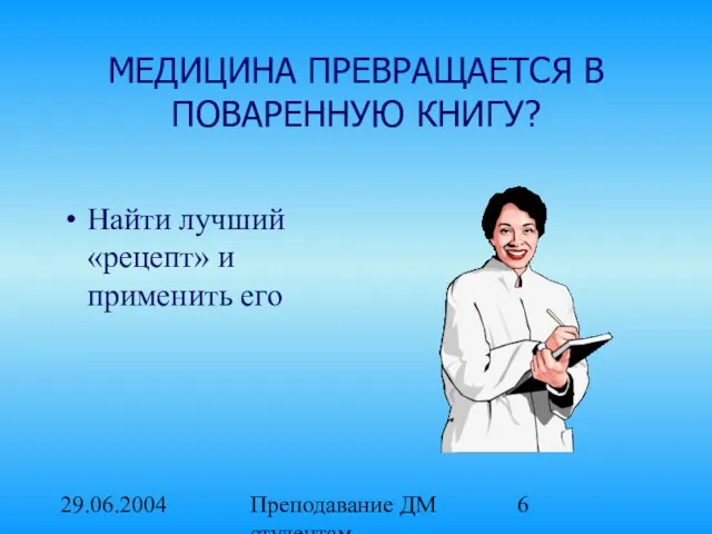 29.06.2004 Преподавание ДМ студентам медицинских вузов. МЕДИЦИНА ПРЕВРАЩАЕТСЯ В ПОВАРЕННУЮ КНИГУ? Найти