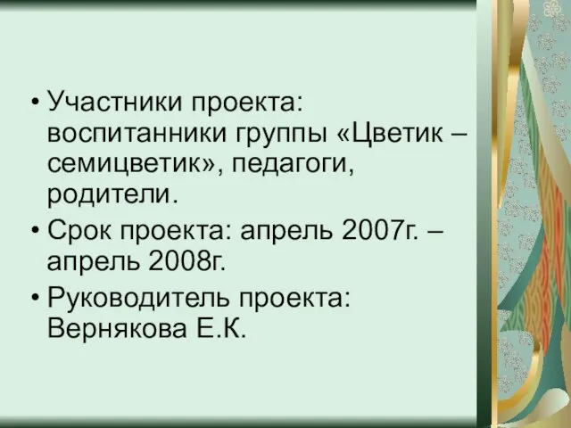 Участники проекта: воспитанники группы «Цветик – семицветик», педагоги, родители. Срок проекта: апрель