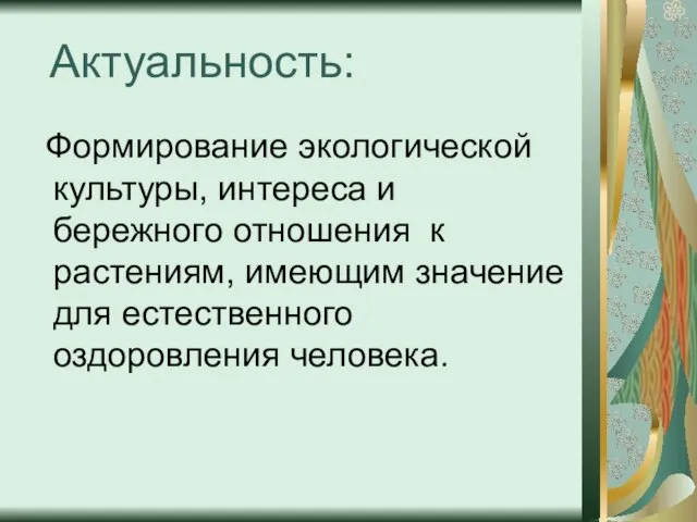 Актуальность: Формирование экологической культуры, интереса и бережного отношения к растениям, имеющим значение для естественного оздоровления человека.