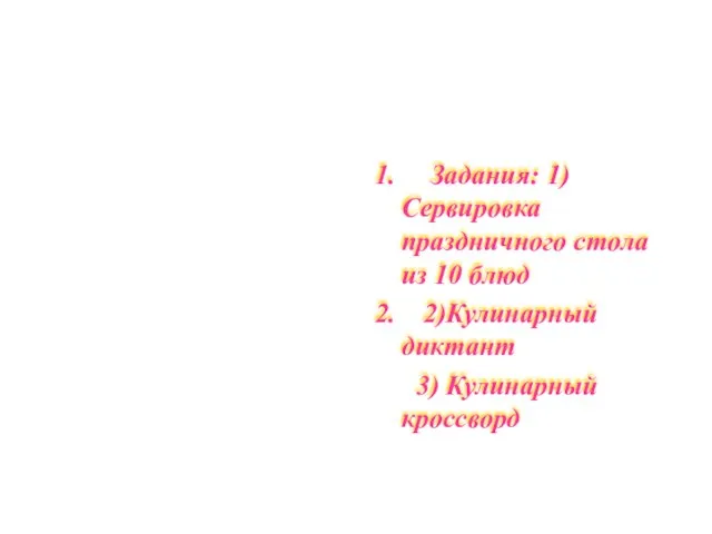 1. Задания: 1) Сервировка праздничного стола из 10 блюд 2. 2)Кулинарный диктант 3) Кулинарный кроссворд