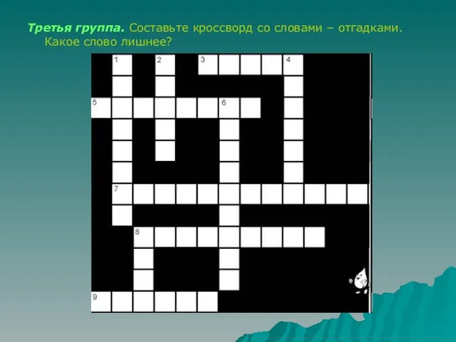 Третья группа. Составьте кроссворд со словами – отгадками. Какое слово лишнее?