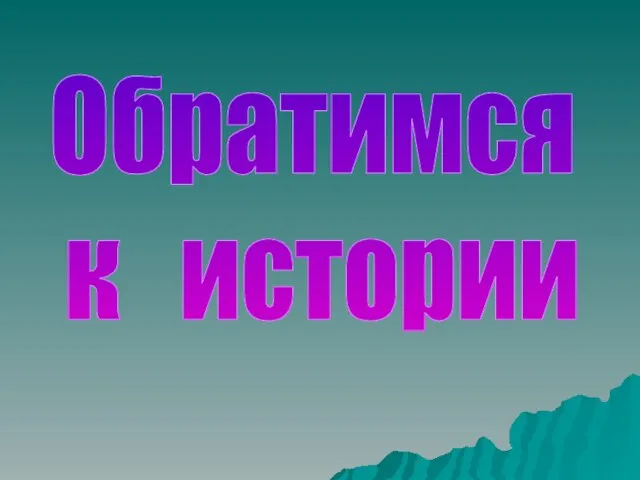 Обратимся к истории