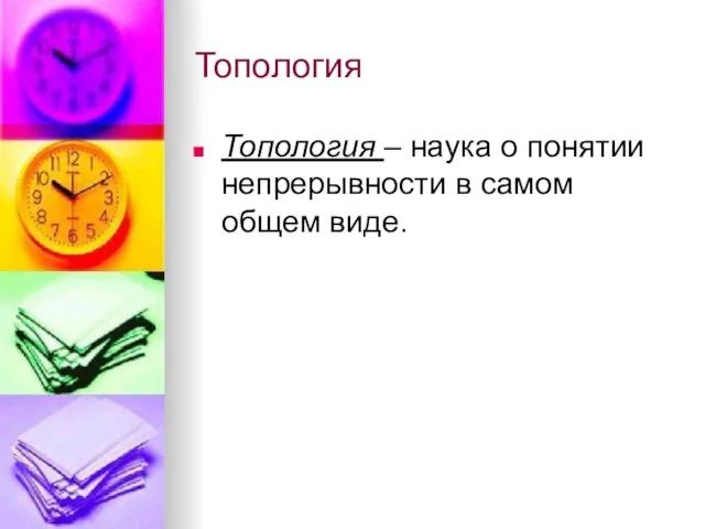 Топология Топология – наука о понятии непрерывности в самом общем виде.