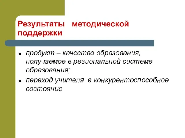 Результаты методической поддержки продукт – качество образования, получаемое в региональной системе образования;