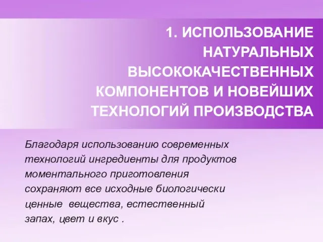 1. ИСПОЛЬЗОВАНИЕ НАТУРАЛЬНЫХ ВЫСОКОКАЧЕСТВЕННЫХ КОМПОНЕНТОВ И НОВЕЙШИХ ТЕХНОЛОГИЙ ПРОИЗВОДСТВА Благодаря использованию современных