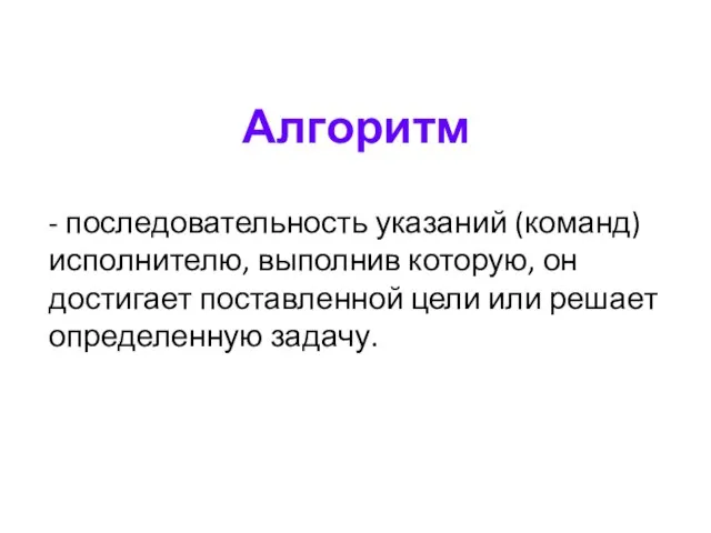 Алгоритм - последовательность указаний (команд) исполнителю, выполнив которую, он достигает поставленной цели или решает определенную задачу.