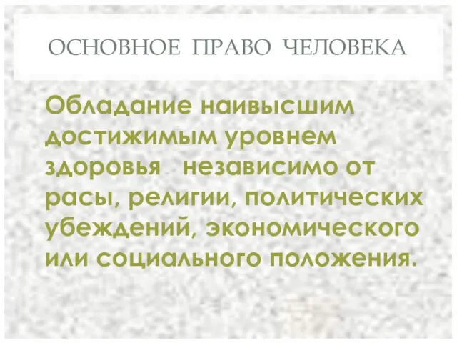 ОСНОВНОЕ ПРАВО ЧЕЛОВЕКА Обладание наивысшим достижимым уровнем здоровья независимо от расы, религии,