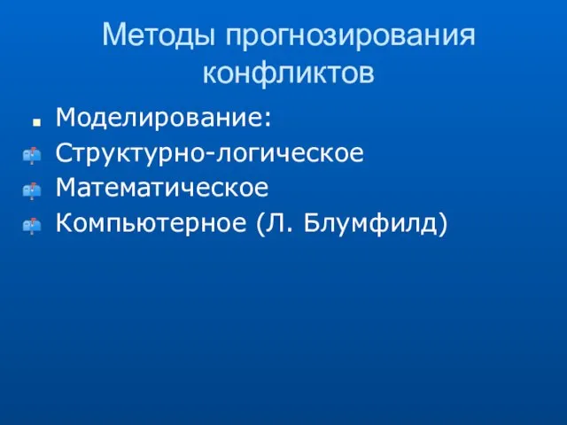 Методы прогнозирования конфликтов Моделирование: Структурно-логическое Математическое Компьютерное (Л. Блумфилд)