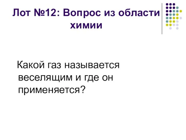 Лот №12: Вопрос из области химии Какой газ называется веселящим и где он применяется?