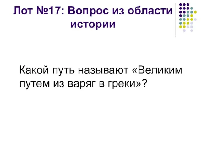 Лот №17: Вопрос из области истории Какой путь называют «Великим путем из варяг в греки»?