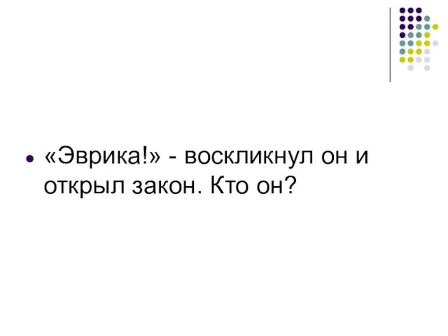 «Эврика!» - воскликнул он и открыл закон. Кто он?